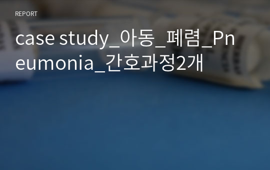 case study_아동_폐렴_Pneumonia_간호과정2개