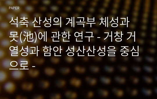 석축 산성의 계곡부 체성과 못(池)에 관한 연구 - 거창 거열성과 함안 성산산성을 중심으로 -