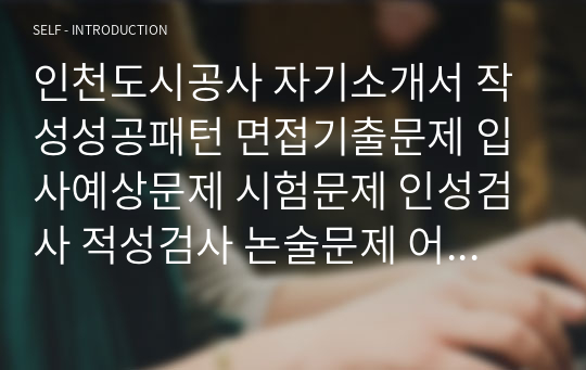 인천도시공사 자기소개서 작성성공패턴 면접기출문제 입사예상문제 시험문제 인성검사 적성검사 논술문제 어학능력검증문제 한국사시험문제 주택사업공공기관