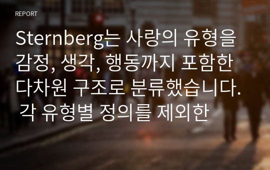 Sternberg는 사랑의 유형을 감정, 생각, 행동까지 포함한 다차원 구조로 분류했습니다. 각 유형별 정의를 제외한