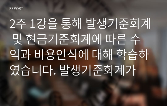 2주 1강을 통해 발생기준회계 및 현금기준회계에 따른 수익과 비용인식에 대해 학습하였습니다. 발생기준회계가