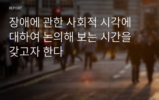 장애에 관한 사회적 시각에 대하여 논의해 보는 시간을 갖고자 한다