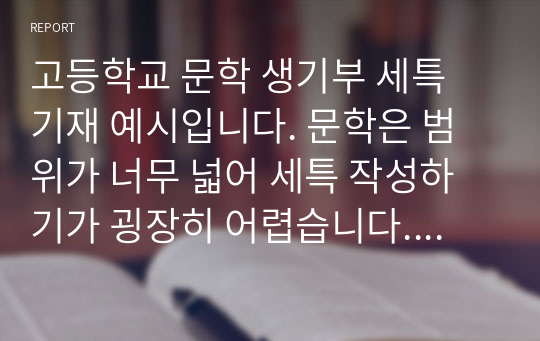 고등학교 문학 생기부 세특 기재 예시입니다. 문학은 범위가 너무 넓어 세특 작성하기가 굉장히 어렵습니다. 따라서 본 자료를 보시고 잘 작성하시길 바랍니다.