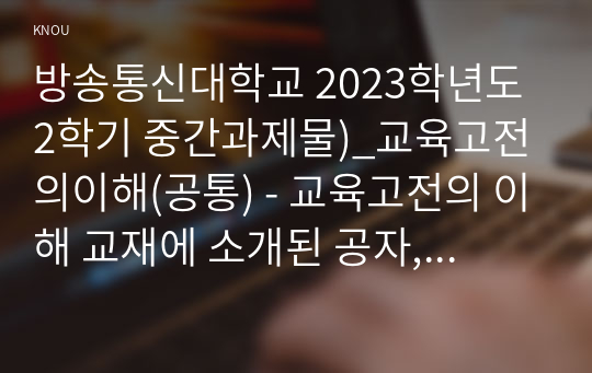 방송통신대학교 2023학년도2학기 중간과제물)_교육고전의이해(공통) - 교육고전의 이해 교재에 소개된 공자, 지눌, 이황, 이이의 저서 중 1권을 선택하여 읽고, 독후감을 작성하시오