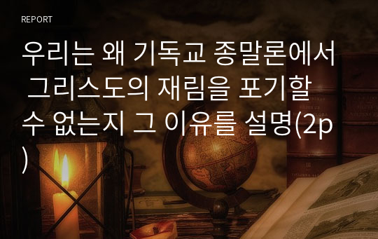 우리는 왜 기독교 종말론에서 그리스도의 재림을 포기할 수 없는지 그 이유를 설명(2p)