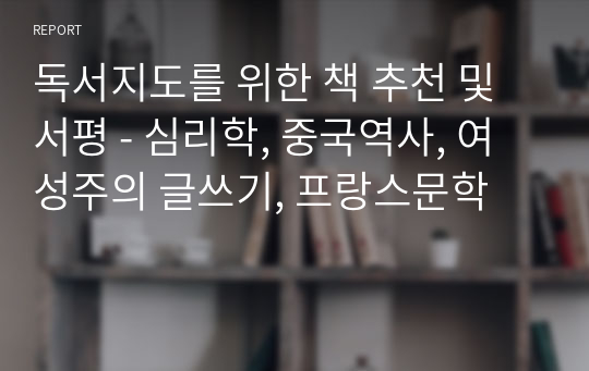 독서지도를 위한 책 추천 및 서평 - 심리학, 중국역사, 여성주의 글쓰기, 프랑스문학