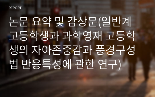 논문 요약 및 감상문(일반계 고등학생과 과학영재 고등학생의 자아존중감과 풍경구성법 반응특성에 관한 연구)