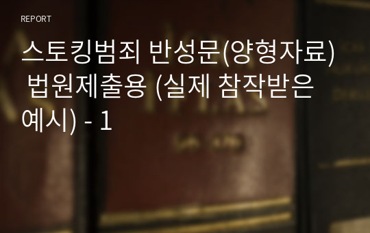 스토킹범죄 반성문(양형자료) 법원제출용 (실제 참작받은 예시) - 1