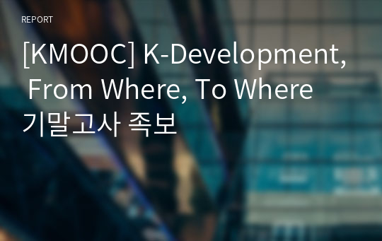 [KMOOC] K-Development, From Where, To Where 기말고사 족보