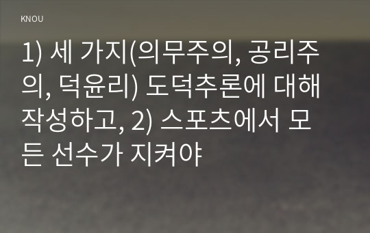 1) 세 가지(의무주의, 공리주의, 덕윤리) 도덕추론에 대해 작성하고, 2) 스포츠에서 모든 선수가 지켜야