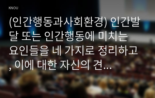 (인간행동과사회환경) 인간발달 또는 인간행동에 미치는 요인들을 네 가지로 정리하고, 이에 대한 자신의 견해(또는 경험)를