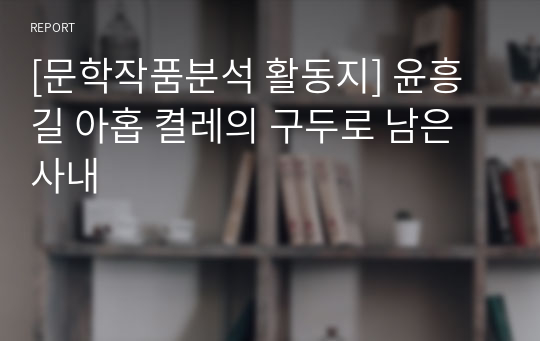 [문학작품분석 활동지] 윤흥길 아홉 켤레의 구두로 남은 사내