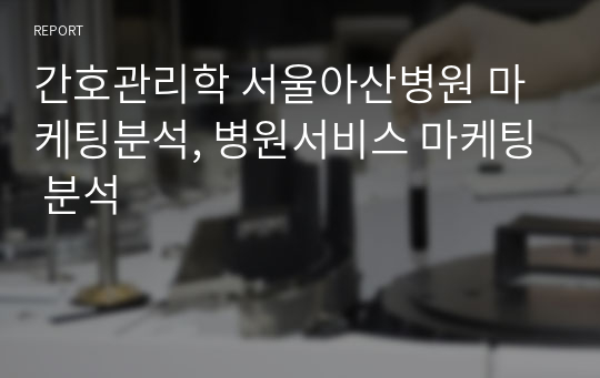 간호관리학 서울아산병원 마케팅분석, 병원서비스 마케팅 분석