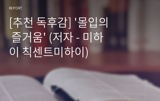 [추천 독후감] &#039;몰입의 즐거움&#039; (저자 - 미하이 칙센트미하이)