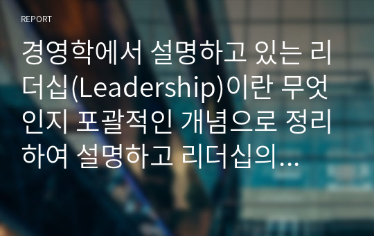 경영학에서 설명하고 있는 리더십(Leadership)이란 무엇인지 포괄적인 개념으로 정리하여 설명하고 리더십의 주요 이론 중에서 변혁적 리더십 이론(Transformational Leadership Theory)에 대하여 조사하여 설명하시오.