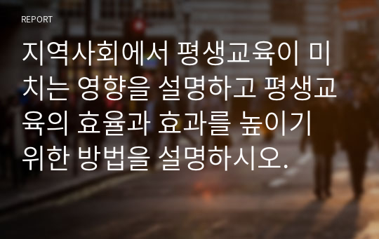 지역사회에서 평생교육이 미치는 영향을 설명하고 평생교육의 효율과 효과를 높이기 위한 방법을 설명하시오.