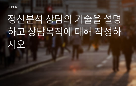 정신분석 상담의 기술을 설명하고 상담목적에 대해 작성하시오