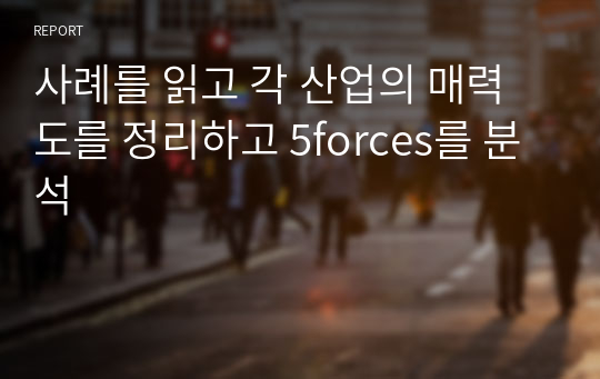 사례를 읽고 각 산업의 매력도를 정리하고 5forces를 분석