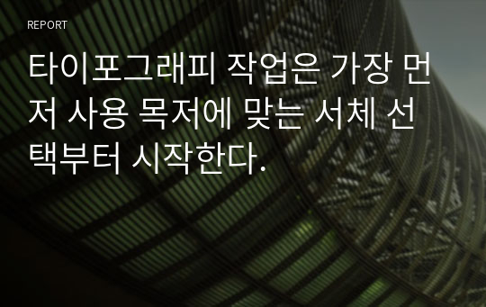 타이포그래피 작업은 가장 먼저 사용 목저에 맞는 서체 선택부터 시작한다.