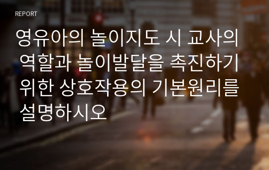 영유아의 놀이지도 시 교사의 역할과 놀이발달을 촉진하기 위한 상호작용의 기본원리를 설명하시오