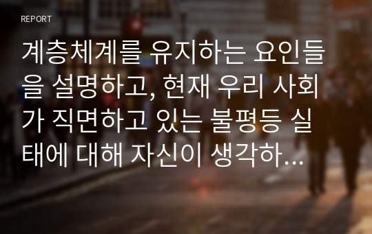 계층체계를 유지하는 요인들을 설명하고, 현재 우리 사회가 직면하고 있는 불평등 실태에 대해 자신이 생각하는 해결대안을 제시하시오.