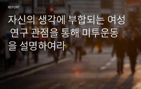 자신의 생각에 부합되는 여성 연구 관점을 통해 미투운동을 설명하여라