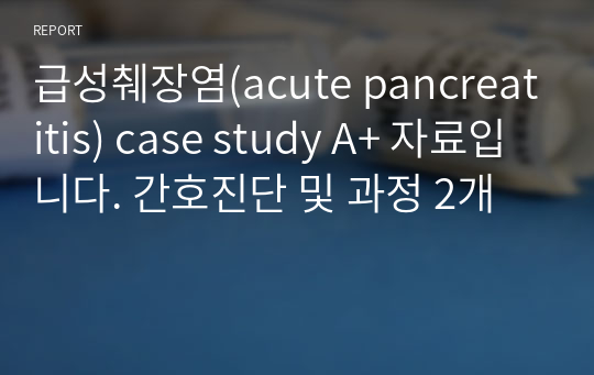 급성췌장염(acute pancreatitis) case study A+ 자료입니다. 간호진단 및 과정 2개
