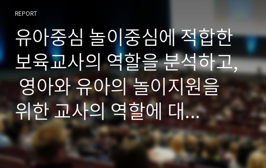 유아중심 놀이중심에 적합한 보육교사의 역할을 분석하고, 영아와 유아의 놀이지원을 위한 교사의 역할에 대해 구체적으로 작성하여 제출해주세요