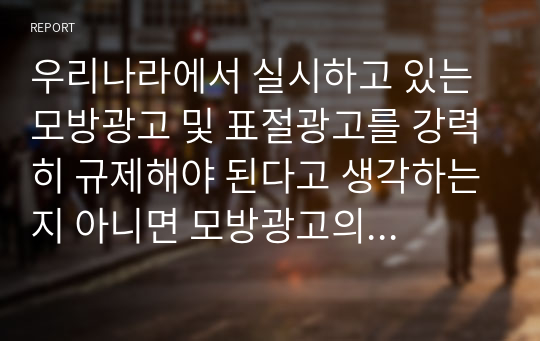 우리나라에서 실시하고 있는 모방광고 및 표절광고를 강력히 규제해야 된다고 생각하는지 아니면 모방광고의 규제를 완화시킬 필요가 있고 생각하는지 서술하시오