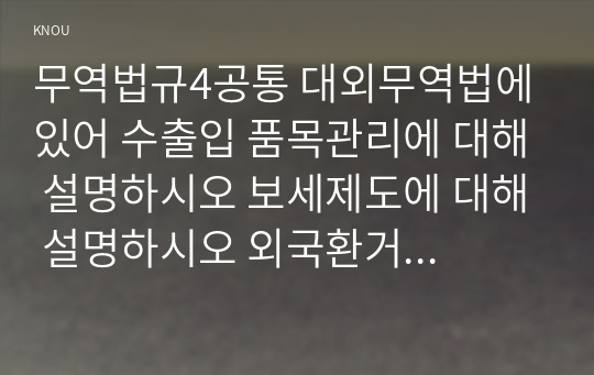 무역법규4공통 대외무역법에 있어 수출입 품목관리에 대해 설명하시오 보세제도에 대해 설명하시오 외국환거래법의 의의에 대해 적으시오00