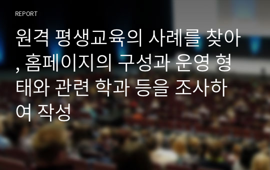 원격 평생교육의 사례를 찾아, 홈페이지의 구성과 운영 형태와 관련 학과 등을 조사하여 작성