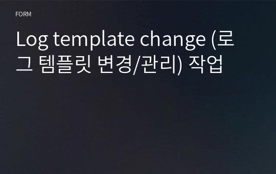 Log template change (로그 템플릿 변경/관리) 작업