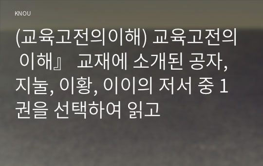 (교육고전의이해) 교육고전의 이해』 교재에 소개된 공자, 지눌, 이황, 이이의 저서 중 1권을 선택하여 읽고