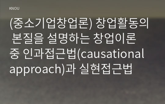 (중소기업창업론) 창업활동의 본질을 설명하는 창업이론 중 인과접근법(causational approach)과 실현접근법