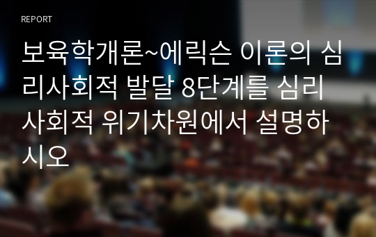 보육학개론~에릭슨 이론의 심리사회적 발달 8단계를 심리사회적 위기차원에서 설명하시오