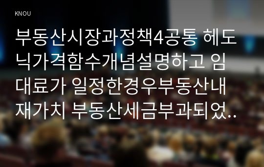 부동산시장과정책4공통 헤도닉가격함수개념설명하고 임대료가 일정한경우부동산내재가치 부동산세금부과되었을때 내재가치가 어떻게변하는지 설명하시오00