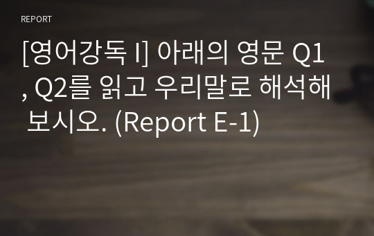 [영어강독 I] 아래의 영문 Q1, Q2를 읽고 우리말로 해석해 보시오. (Report E-1)