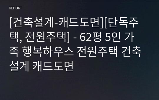 [건축설계-캐드도면][단독주택, 전원주택] - 62평 5인 가족 행복하우스 전원주택 건축설계 캐드도면