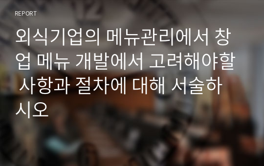 외식기업의 메뉴관리에서 창업 메뉴 개발에서 고려해야할 사항과 절차에 대해 서술하시오