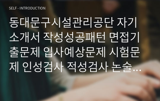 동대문구시설관리공단 자기소개서 작성성공패턴 면접기출문제 입사예상문제 시험문제 인성검사 적성검사 논술문제 어학능력검증문제 한국사시험문제