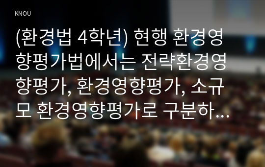 (환경법 4학년) 현행 환경영향평가법에서는 전략환경영향평가, 환경영향평가, 소규모 환경영향평가로 구분하여 환경영향평제도를 운영하고 있다. 이 세 가지를 설명하시오.