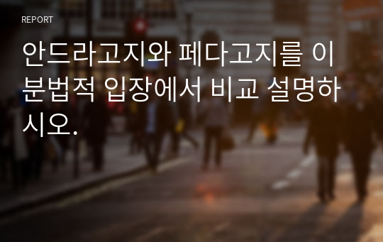 안드라고지와 페다고지를 이분법적 입장에서 비교 설명하시오.