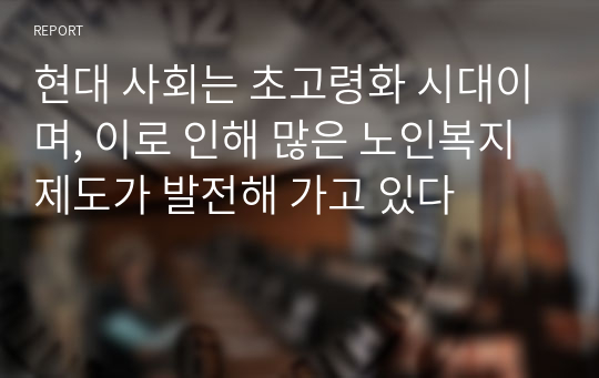 현대 사회는 초고령화 시대이며, 이로 인해 많은 노인복지제도가 발전해 가고 있다