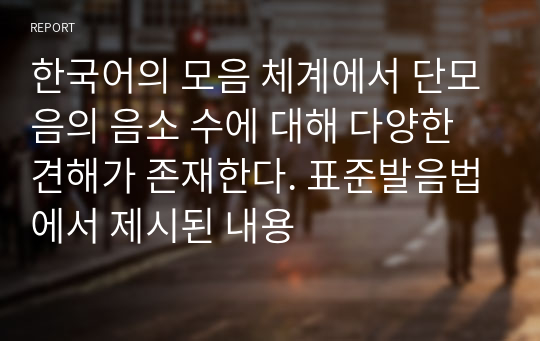 한국어의 모음 체계에서 단모음의 음소 수에 대해 다양한 견해가 존재한다. 표준발음법에서 제시된 내용