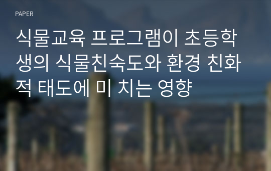 식물교육 프로그램이 초등학생의 식물친숙도와 환경 친화적 태도에 미 치는 영향