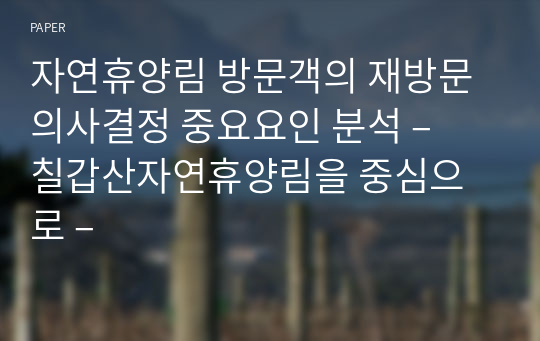 자연휴양림 방문객의 재방문 의사결정 중요요인 분석 – 칠갑산자연휴양림을 중심으로 –