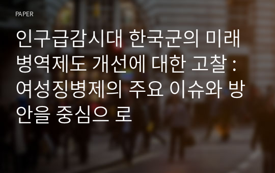 인구급감시대 한국군의 미래 병역제도 개선에 대한 고찰 : 여성징병제의 주요 이슈와 방안을 중심으 로