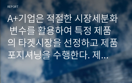 A+기업은 적절한 시장세분화 변수를 활용하여 특정 제품의 타겟시장을 선정하고 제품포지셔닝을 수행한다. 제품포지셔닝 전략에 대하여 설명하고, 한 가지 유형의 광고사례를 제시하고 분석하시오