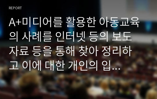 A+미디어를 활용한 아동교육의 사례를 인터넷 등의 보도 자료 등을 통해 찾아 정리하고 이에 대한 개인의 입장을 서술해 보시오