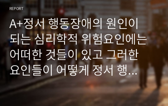 A+정서 행동장애의 원인이 되는 심리학적 위험요인에는 어떠한 것들이 있고 그러한 요인들이 어떻게 정서 행동장애에 영향을 미치는지 서술하시오